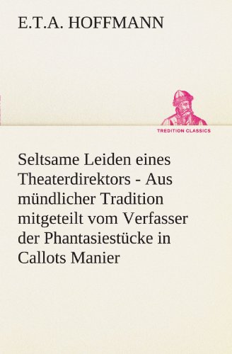 Seltsame Leiden eines Theaterdirektors: Aus mündlicher Tradition mitgeteilt vom Verfasser der Phantasiestücke in Callots Manier (TREDITION CLASSICS) von tredition