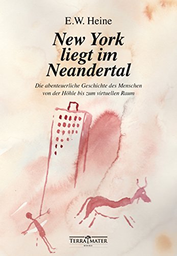 New York liegt im Neandertal: Die abenteuerliche Geschichte des Menschen von der Höhle bis zum virtuellen Raum von TERRA MATER BOOKS