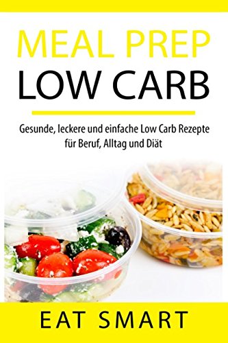 MEAL PREP LOW CARB: Gesunde, leckere und einfache Low Carb Rezepte für Beruf, Alltag und Diät (mit 21 Tage Low Carb Ernährungsplan)