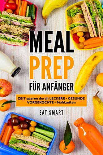 MEAL PREP: FÜR ANFÄNGER - ZEIT sparen durch LECKERE - GESUNDE - VORGEKOCHTE - Mahlzeiten von Independently published