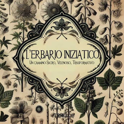 L'ERBARIO INIZIATICO: Un cammino Sacro, Velenoso, Trasformativo von TRIBAL EDIZIONI