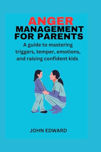 ANGER MANAGEMENT FOR PARENTS: A guide to mastering triggers, temper, emotions, and raising confident kids