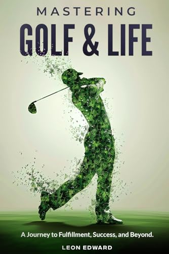 Mastering Golf and Life: A Journey to Fulfillment, Success, and Beyond | Discover Inner Peace, Focus, and Mental Toughness through Golf and Life ... in Golf and Life Mastering Your Mind) von Leon Edward