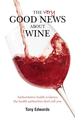 The Very Good News About Wine: Authoritative health evidence the health authorities don't tell you
