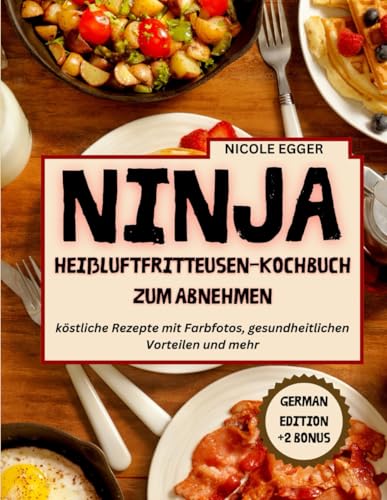 NINJA-HEIßLUFTFRITTEUSEN-KOCHBUCH ZUM ABNEHMEN: köstliche Rezepte mit Farbfotos, gesundheitlichen Vorteilen und mehr von Independently published