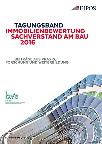 Tagungsband der EIPOS-Sachverständigentage Immobilienbewertung und Sachverstand am Bau 2016: Tagungsband zur Tagung am 23. und 24. Juni 2016. Beiträge aus Praxis, Forschung und Weiterbildung. von Fraunhofer IRB Verlag