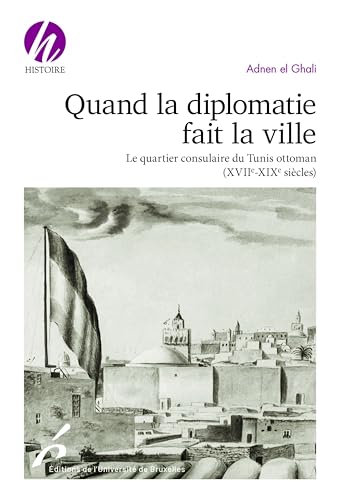 Quand la diplomatie fait la ville: Le quartier consulaire du Tunis ottoman (XVIIe-XIXe siècles) von UNIV BRUXELLES