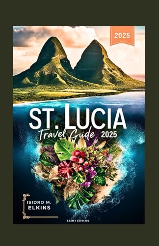 ST. LUCIA TRAVEL GUIDE 2025: Uncover Hidden Gems Top Attractions and Essential Journey Tips von Independently published