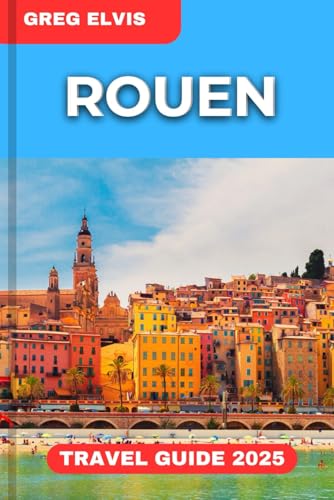 ROUEN TRAVEL GUIDE 2025: A Local’s Guide to Rouen: Explore, Savor von Independently published