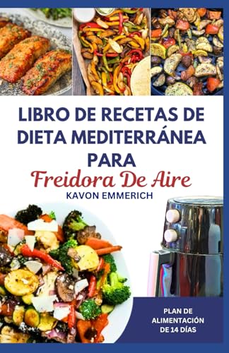 LIBRO DE RECETAS DE DIETA MEDITERRÁNEA PARA FREIDORA DE AIRE: Recetas y planes de alimentación bajos en carbohidratos y grasas para controlar las enfermedades cardíacas y mantener una salud duradera LIBRO DE RECETAS DE DIETA MEDITERRÁNEA PARA FREIDORA DE AIRE: Recetas y planes de alimentación bajos en carbohidratos y grasas para controlar las enfermedades cardíacas y mantener una salud duradera von Independently published