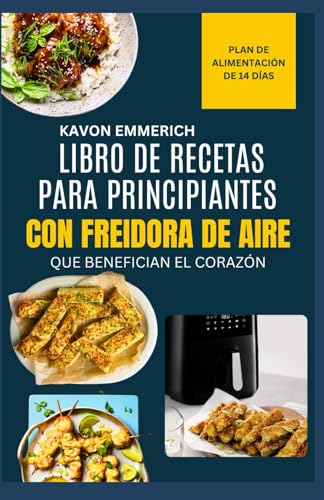 LIBRO DE RECETAS PARA PRINCIPIANTES CON FREIDORA DE AIRE QUE BENEFICIAN EL CORAZÓN: Recetas para freidora de aire con plan de alimentación de 14 días para reducir el colesterol y la presión arterial LIBRO DE RECETAS PARA PRINCIPIANTES CON FREIDORA DE AIRE QUE BENEFICIAN EL CORAZÓN: Recetas para freidora de aire con plan de alimentación de 14 días para reducir el colesterol y la presión arterial von Independently published