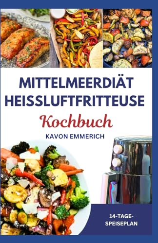 MITTELMEERDIÄT HEIßLUFTFRITTEUSE KOCHBUCH: Leckere kohlenhydratarme Rezepte mit wenig Fett und einem 14-tägigen Ernährungsplan zur Behandlung von Herzkrankheiten und lebenslanger Gesundheit MITTELMEERDIÄT HEIßLUFTFRITTEUSE KOCHBUCH: Leckere kohlenhydratarme Rezepte mit wenig Fett und einem 14-tägigen Ernährungsplan zur Behandlung von Herzkrankheiten und lebenslanger Gesundheit von Independently published