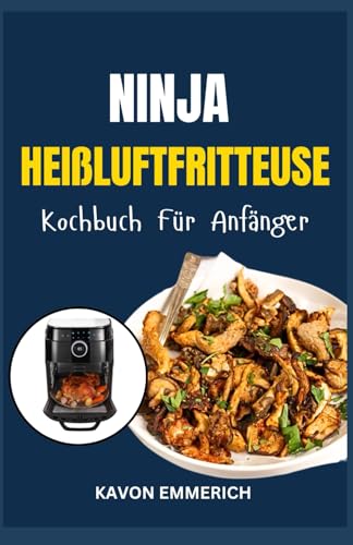 NINJA HEIßLUFTFRITTEUSE KOCHBUCH FÜR ANFÄNGER: Schnelle und einfache Rezepte zum Heißluftgaren, knusprige, leckere und nahrhafte Low-Carb-Diäten für Herz-Kreislauf-Gesundheit und Gewichtsverlust NINJA HEIßLUFTFRITTEUSE KOCHBUCH FÜR ANFÄNGER: Schnelle und einfache Rezepte zum Heißluftgaren, knusprige, leckere und nahrhafte Low-Carb-Diäten für Herz-Kreislauf-Gesundheit und Gewichtsverlust von Independently published