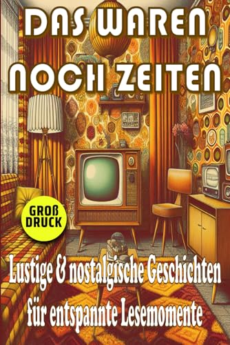 Das waren noch Zeiten - Nostalgische Kurzgeschichten für Senioren: Humorvolle Erinnerungen an die 50er, 60er und 70er Jahre in Großdruck (Momente des Lebens: Zeitlose Kurzgeschichten für Senioren) von Independently published