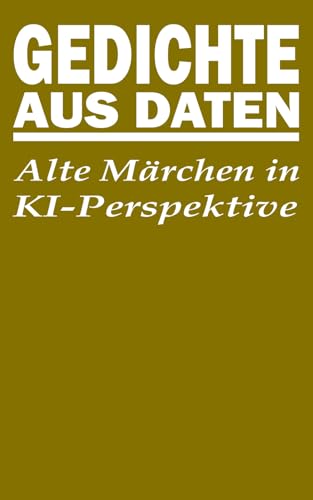 Gedichte aus Daten: Alte Märchen in KI-Perspektive Gedichte aus Daten: Alte Märchen in KI-Perspektive von Independently published
