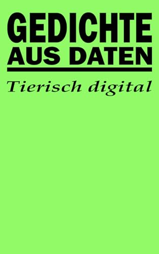 Gedichte aus Daten: Tierisch digital Gedichte aus Daten: Tierisch digital von Independently published