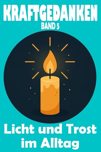 KRAFTGEDANKEN – Licht und Trost im Alltag, Band 5: Mut machende Gedanken zur Stärkung der Seele, für Hoffnung, Dankbarkeit und neue Zuversicht ... Klarheit, Stärke und Lebensfreude, Band 5) von Independently published