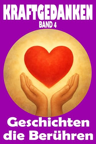 Kraftgedanken – Geschichten, die berühren, Band 4: Herzensnahe Texte über Freundschaft, Selbstfindung und wertvolle Alltagsmomente (KRAFTGEDANKEN – ... Klarheit, Stärke und Lebensfreude, Band 4) von Independently published