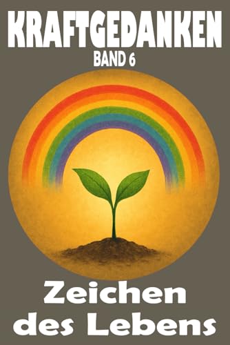 Kraftgedanken – Zeichen des Lebens, Band 6: Inspiration für den Tag, kleine Wunder erkennen und neue Kraftquellen im Alltag entdecken (KRAFTGEDANKEN – ... Klarheit, Stärke und Lebensfreude, Band 6) von Independently published