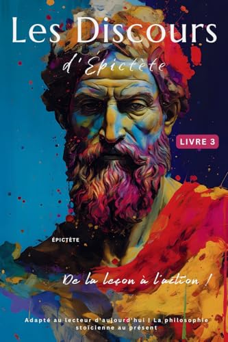 Les Discours d'Épictète (Livre 3) – De la leçon à l'action !: Adapté au lecteur d'aujourd'hui | La philosophie stoïcienne au présent (Les Discours ... la Philosophie Stoïcienne Au Présent, Band 3) von LEGENDARY EDITIONS