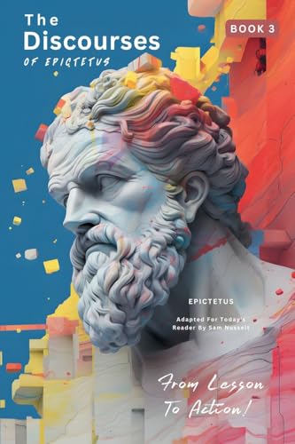 The Discourses of Epictetus (Book 3) – From Lesson To Action!: Adapted For Today's Reader | Bringing Stoic Philosophy to the Present (Epictetus' ... Lesson to Action! Bringing Stoic, Band 3) von LEGENDARY EDITIONS