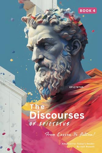 The Discourses of Epictetus (Book 4) – From Lesson To Action!: Adapted For Today's Reader | Bringing Stoic Philosophy to the Present (Epictetus' ... Lesson to Action! Bringing Stoic, Band 4)