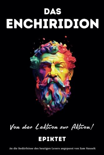DAS ENCHIRIDION – Von der Lektion zur Aktion!: An die Bedürfnisse des heutigen Lesers angepasst | Stoische Gelassenheit für ein bewusstes Leben im praktischen Stoizismus DAS ENCHIRIDION – Von der Lektion zur Aktion!: An die Bedürfnisse des heutigen Lesers angepasst | Stoische Gelassenheit für ein bewusstes Leben im praktischen Stoizismus