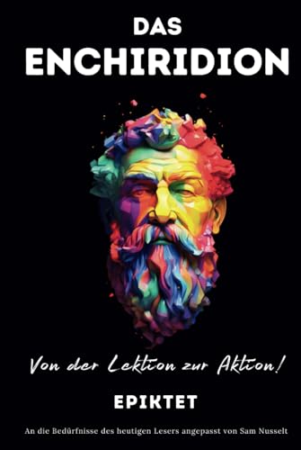 DAS ENCHIRIDION – Von der Lektion zur Aktion!: An die Bedürfnisse des heutigen Lesers angepasst | Stoische Gelassenheit für ein bewusstes Leben im praktischen Stoizismus DAS ENCHIRIDION – Von der Lektion zur Aktion!: An die Bedürfnisse des heutigen Lesers angepasst | Stoische Gelassenheit für ein bewusstes Leben im praktischen Stoizismus