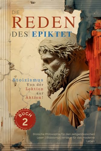 Die Reden des Epiktet (Buch 2) - Stoizismus Von der Lektion zur Aktion!: Stoische Philosophie für den zeitgenössischen Leser | Stoizismus verdaut für ... Philosophie In die Gegenwart Bringe, Band 2)