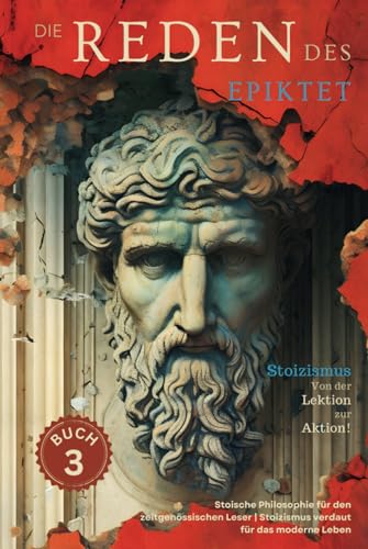 Die Reden des Epiktet (Buch 3) - Stoizismus Von der Lektion zur Aktion!: Stoische Philosophie für den zeitgenössischen Leser | Stoizismus verdaut für das moderne Leben