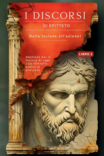 I DISCORSI DI EPITTETO (LIBRO 1) – DALLA LEZIONE ALL'AZIONE!: Adattato per il lettore di oggi | La filosofia stoica al presente (I Discorsi Di ... Portare La Filosofia Stoica Nel P, Band 1)