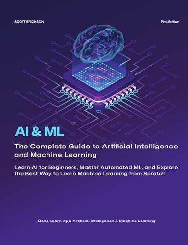AI & ML: The Complete Guide to Artificial Intelligence and Machine Learning: Learn AI for Beginners, Master Automated ML, and Explore the Best Way to Learn Machine Learning from Scratch, R & Python. von Independently published