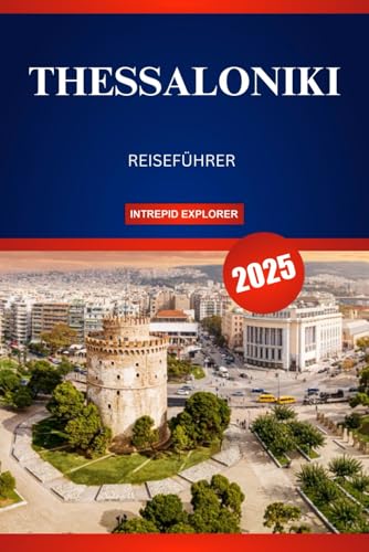 THESSALONIKI REISEFÜHRER 2025: Ihr ultimatives Abenteuer zu Geschichte, Kultur und Abenteuer im lebendigen nördlichen Juwel Griechenlands von Independently published