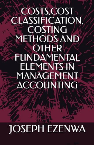 COSTS,COST CLASSIFICATION, COSTING METHODS AND OTHER FUNDAMENTAL ELEMENTS IN MANAGEMENT ACCOUNTING von Independently published