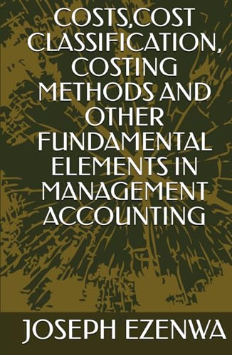 COSTS,COST CLASSIFICATION, COSTING METHODS AND OTHER FUNDAMENTAL ELEMENTS IN MANAGEMENT ACCOUNTING von Independently published