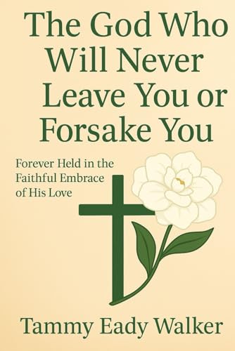 The God Who Will Never Leave You Or Forsake You: Forever Held in the Faithful Embrace of His Love (The Heart of the Father, Band 12) von Independently published