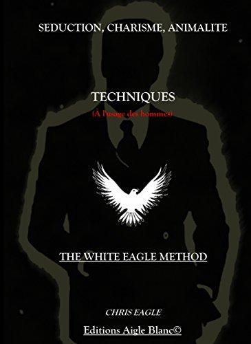 Séduction, Charisme, Animalité : Techniques (à l'usage des Hommes): The White Eagle Method von First Edition