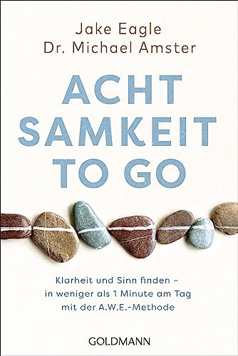 Achtsamkeit to go: Klarheit und Sinn finden – in weniger als 1 Minute pro Tag mit der A.W.E.-Methode