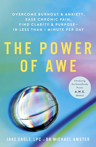 The Power of Awe: Overcome Burnout & Anxiety, Ease Chronic Pain, Find Clarity & Purpose ― In Less Than 1 Minute Per Day