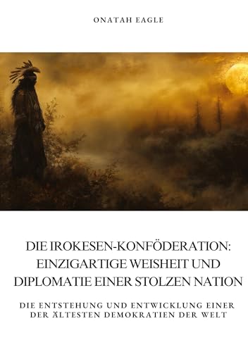 Die Irokesen-Konföderation: Einzigartige Weisheit und Diplomatie einer stolzen Nation: Die Entstehung und Entwicklung einer der ältesten Demokratien der Welt von tredition
