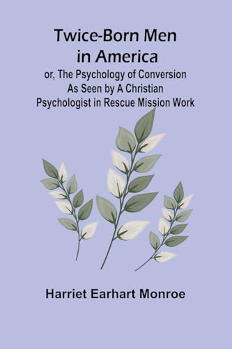 Twice-born Men in America or, The Psychology of Conversion as Seen by a Christian Psychologist in Rescue Mission Work von Alpha Edition