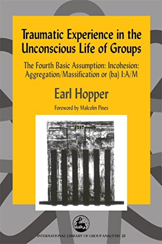Traumatic Experience in the Unconscious Life of Groups: The Fourth Basic Assumption: Incohesion: Aggregation/Massification or (ba) I:A/M (International Library of Group Analysis, 23) von Jessica Kingsley Publishers