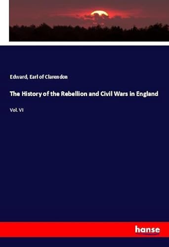 The History of the Rebellion and Civil Wars in England: Vol. VI von hansebooks