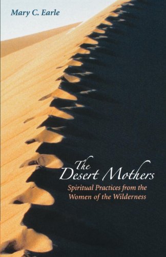 The Desert Mothers: Spiritual Practices from the Women of the Wilderness The Desert Mothers: Spiritual Practices from the Women of the Wilderness