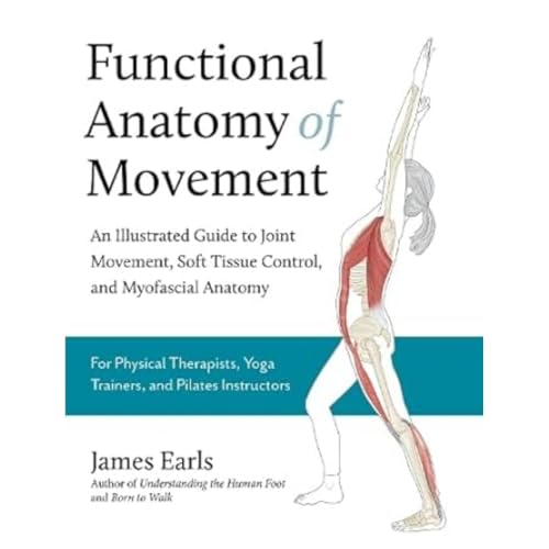 Functional Anatomy of Movement: An Illustrated Guide to Joint Movement, Soft Tissue Control, and Myofascial Anatomy