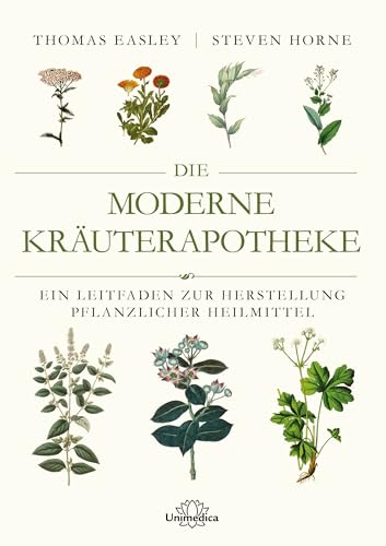 Die moderne Kräuterapotheke: Ein Leitfaden zur Herstellung pflanzlicher Heilmittel von Unimedica, ein Imprint des Narayana Verlags