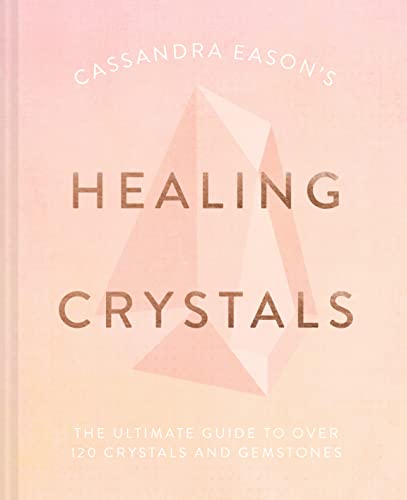 Cassandra Eason's Healing Crystals: The ultimate guide to over 120 crystals and gemstones