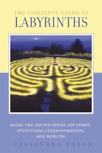 The Complete Guide to Labyrinths: Tapping the Sacred Spiral for Power, Protection, Transformation, and Healing