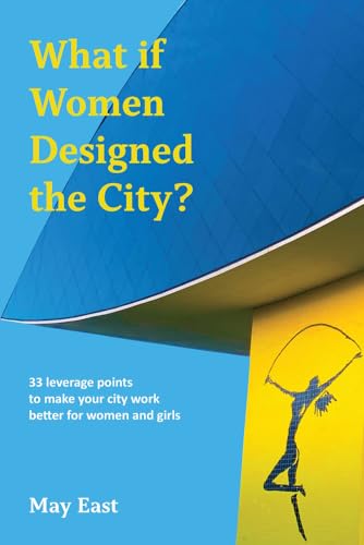 What If Women Designed the City?: 33 Leverage Points to Make Your City Work Better for Women and Girls