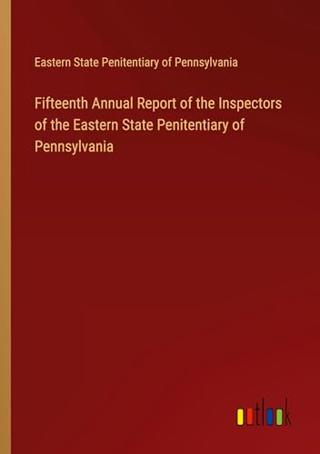 Fifteenth Annual Report of the Inspectors of the Eastern State Penitentiary of Pennsylvania von Outlook Verlag